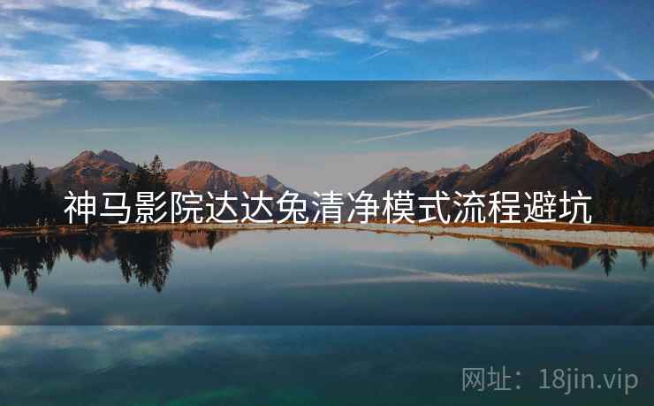 神马影院达达兔清净模式流程避坑