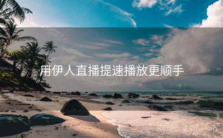 用伊人直播提速播放更顺手