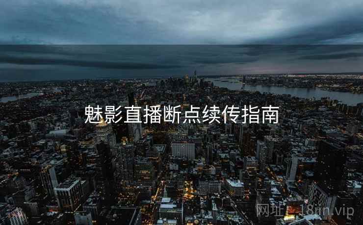魅影直播断点续传指南