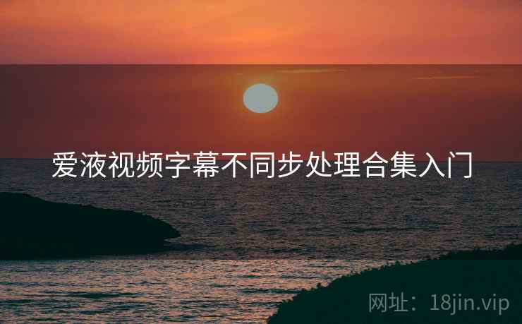 爱液视频字幕不同步处理合集入门