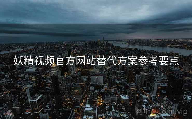 妖精视频官方网站替代方案参考要点