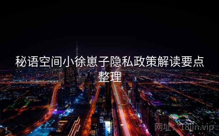 秘语空间小徐崽子隐私政策解读要点整理