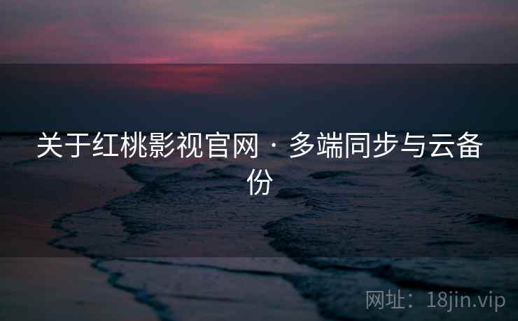 关于红桃影视官网 · 多端同步与云备份