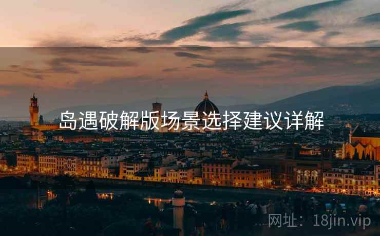 岛遇破解版场景选择建议详解
