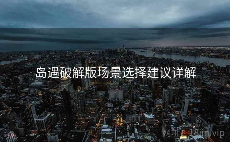 岛遇破解版场景选择建议详解