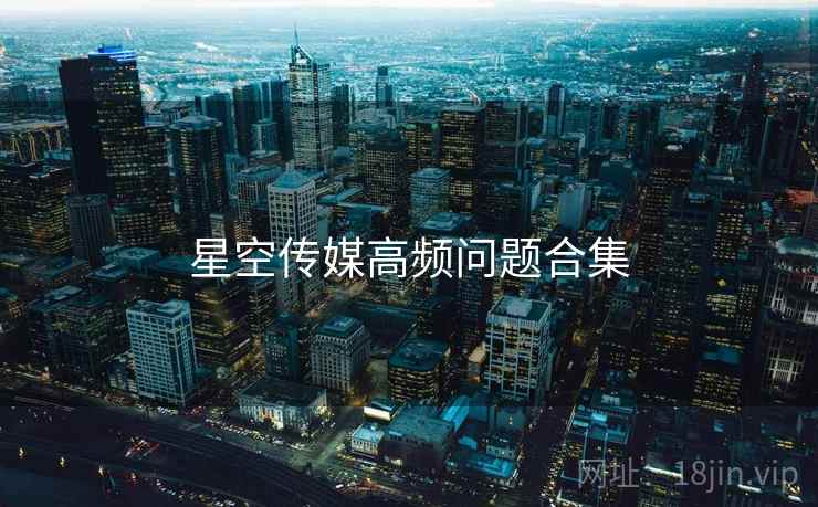 星空传媒高频问题合集