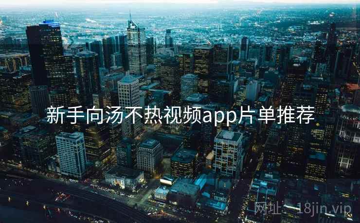 新手向汤不热视频app片单推荐