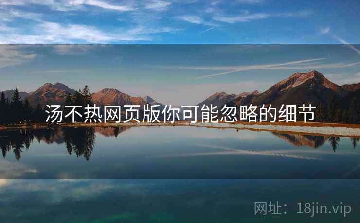 汤不热网页版你可能忽略的细节