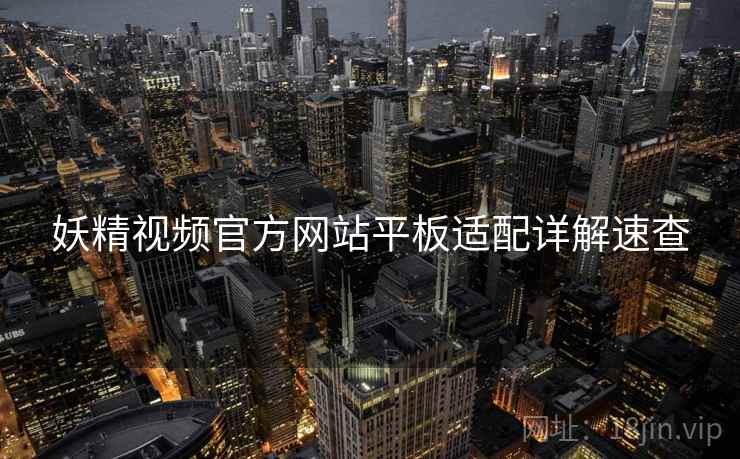 妖精视频官方网站平板适配详解速查