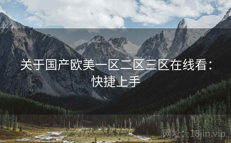 关于国产欧美一区二区三区在线看：快捷上手