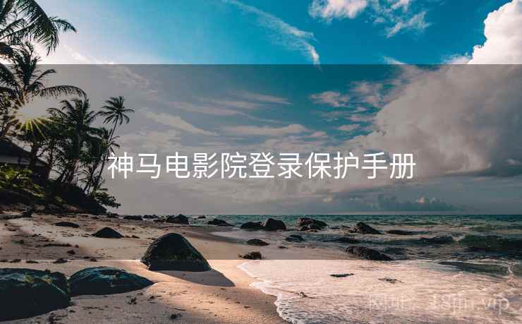 神马电影院登录保护手册