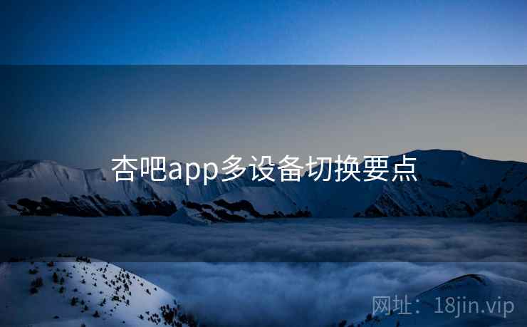 杏吧app多设备切换要点